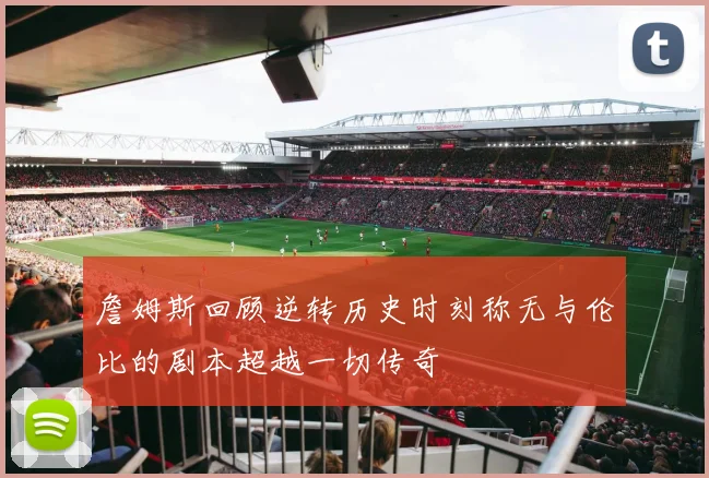 詹姆斯回顾逆转历史时刻称无与伦比的剧本超越一切传奇
