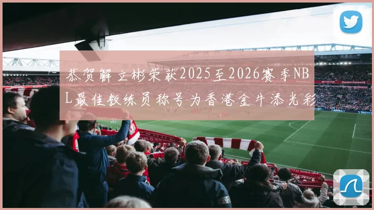 恭贺解立彬荣获2025至2026赛季NBL最佳教练员称号为香港金牛添光彩
