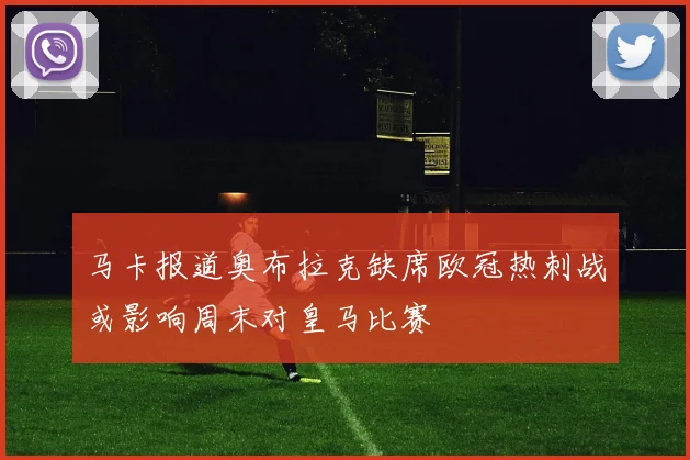 马卡报道奥布拉克缺席欧冠热刺战或影响周末对皇马比赛